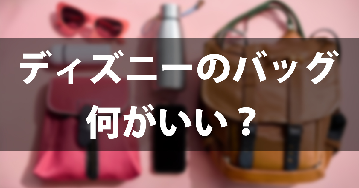 ディズニーのバッグは何がいい？リュック・ショルダーの選び方と持ち物リスト【2026年最新】